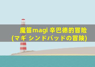 魔笛magi 辛巴德的冒险(マギ シンドバッドの冒険)